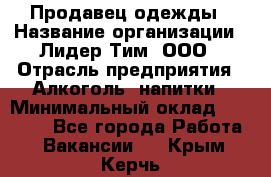 Продавец одежды › Название организации ­ Лидер Тим, ООО › Отрасль предприятия ­ Алкоголь, напитки › Минимальный оклад ­ 30 000 - Все города Работа » Вакансии   . Крым,Керчь